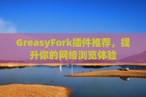 GreasyFork插件推荐，提升你的网络浏览体验